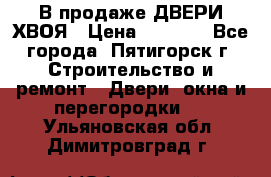  В продаже ДВЕРИ ХВОЯ › Цена ­ 2 300 - Все города, Пятигорск г. Строительство и ремонт » Двери, окна и перегородки   . Ульяновская обл.,Димитровград г.